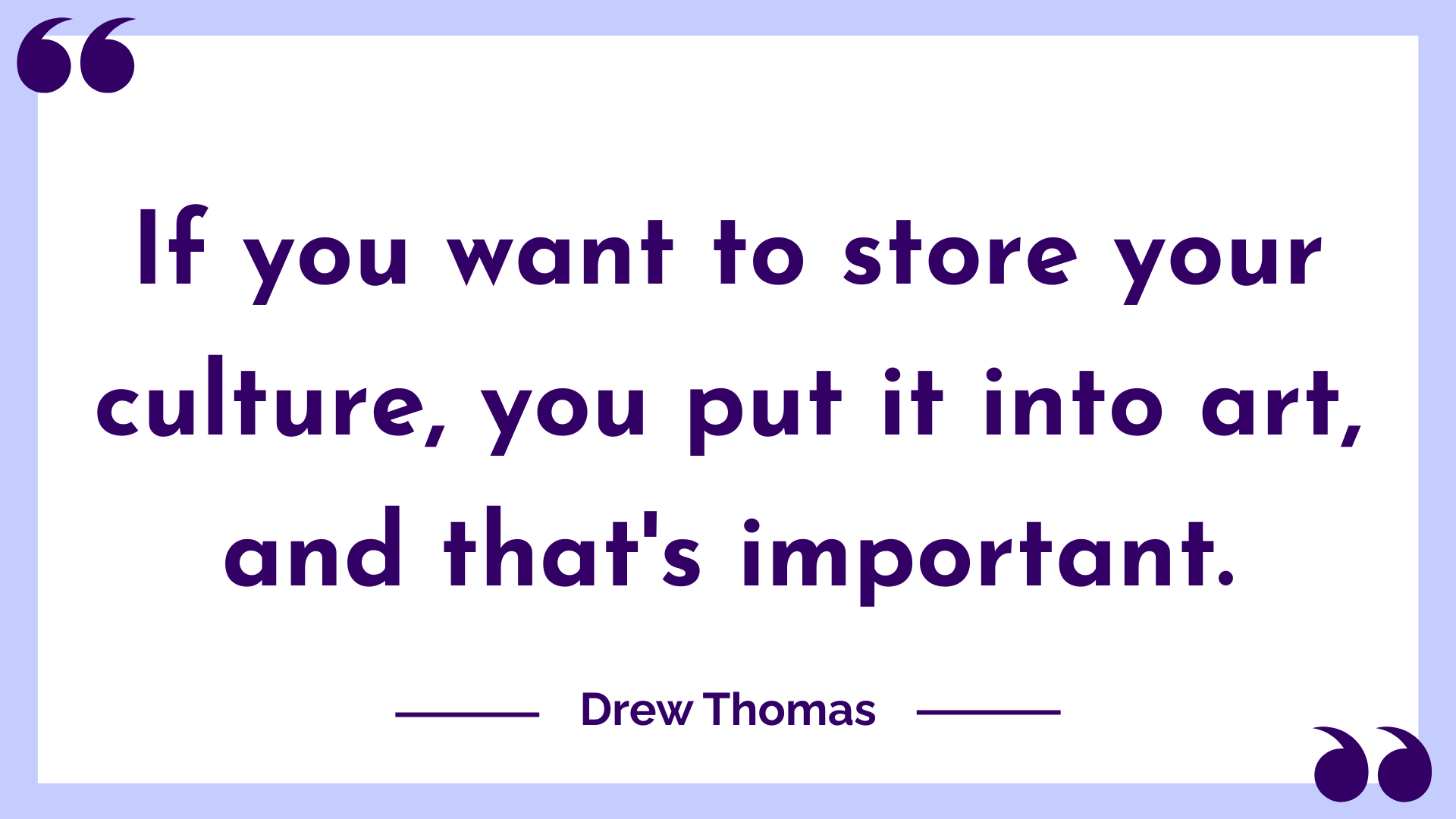 Written quote stating "If you want to store you culture, you put it into art, and that's important."